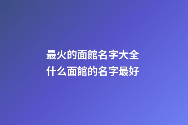 最火的面館名字大全 什么面館的名字最好-第1張-店鋪起名-玄機派